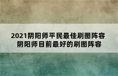 2021阴阳师平民最佳刷图阵容 阴阳师目前最好的刷图阵容